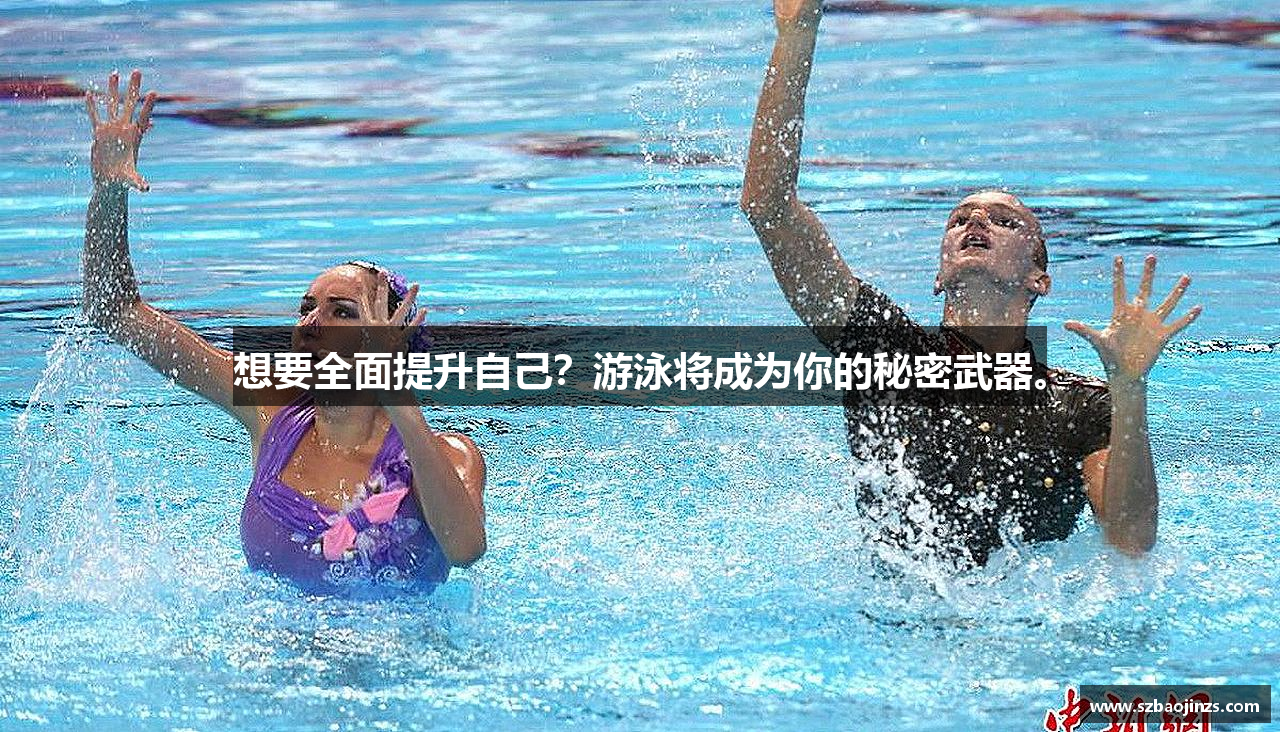 想要全面提升自己？游泳将成为你的秘密武器。